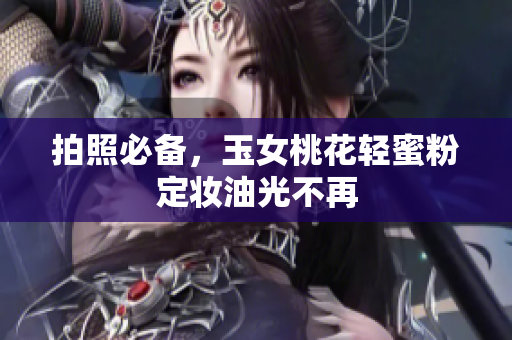 拍照必备，玉女桃花轻蜜粉定妆油光不再