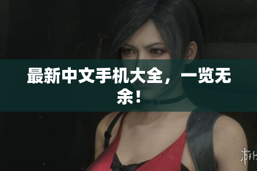 最新中文手机大全，一览无余！