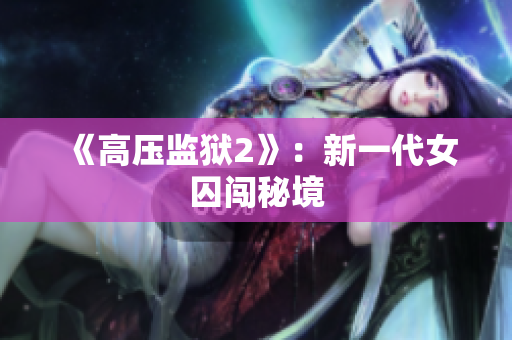 《高压监狱2》：新一代女囚闯秘境