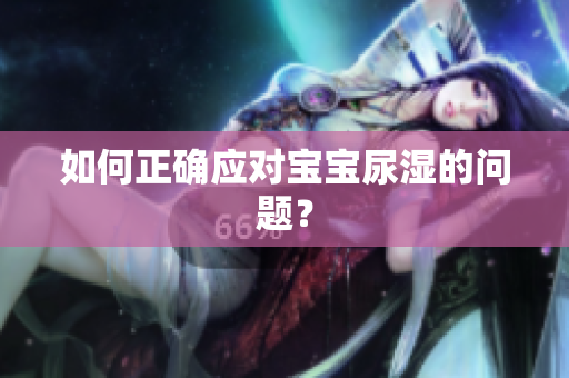 如何正确应对宝宝尿湿的问题？