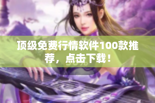 顶级免费行情软件100款推荐，点击下载！