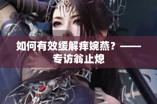 如何有效缓解痒婉燕？——专访翁止熄