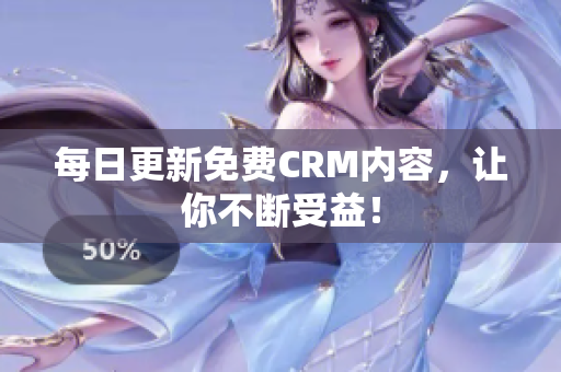 每日更新免费CRM内容，让你不断受益！