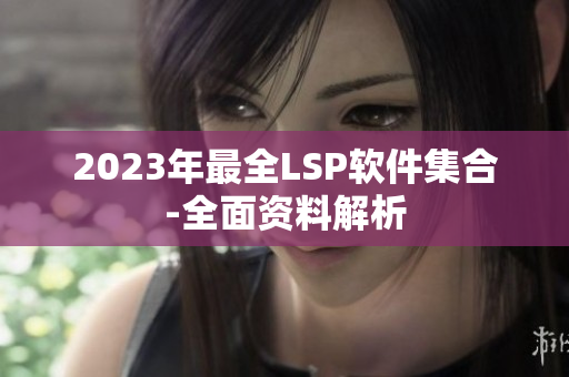 2023年最全LSP软件集合-全面资料解析