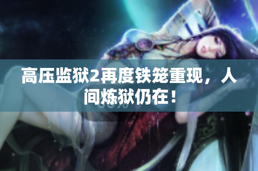 高压监狱2再度铁笼重现，人间炼狱仍在！