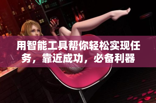 用智能工具帮你轻松实现任务，靠近成功，必备利器
