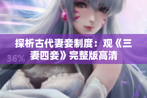 探析古代妻妾制度：观《三妻四妾》完整版高清