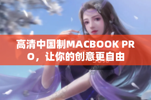 高清中国制MACBOOK PRO，让你的创意更自由