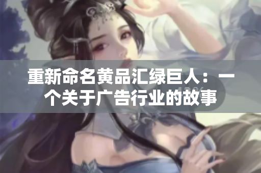 重新命名黄品汇绿巨人：一个关于广告行业的故事