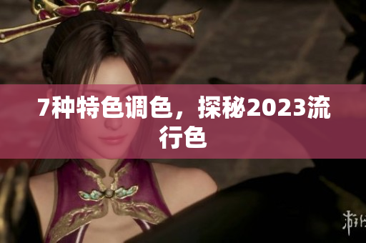 7种特色调色，探秘2023流行色