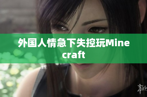 外国人情急下失控玩Minecraft