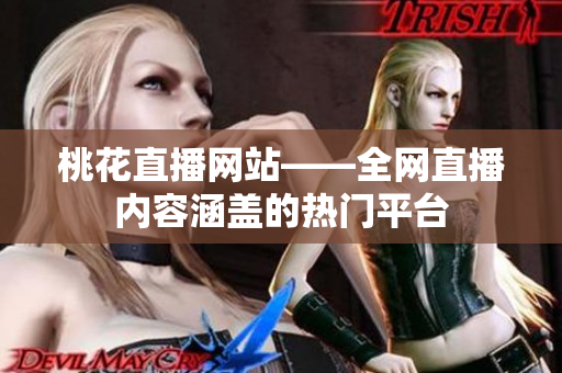 桃花直播网站——全网直播内容涵盖的热门平台