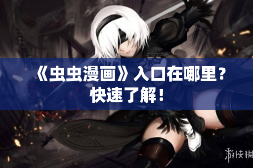 《虫虫漫画》入口在哪里？快速了解！