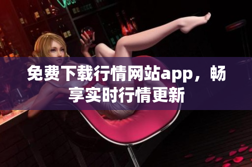 免费下载行情网站app，畅享实时行情更新