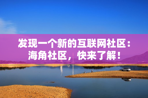 发现一个新的互联网社区：海角社区，快来了解！