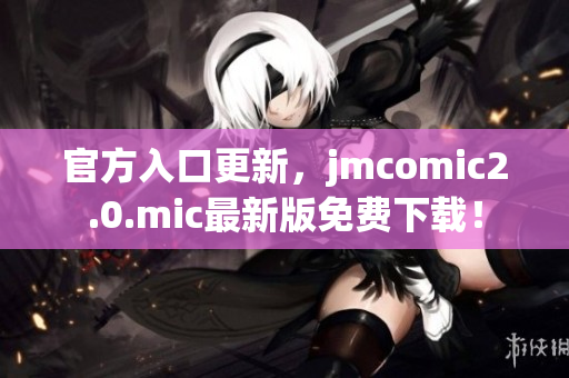 官方入口更新，jmcomic2.0.mic最新版免费下载！