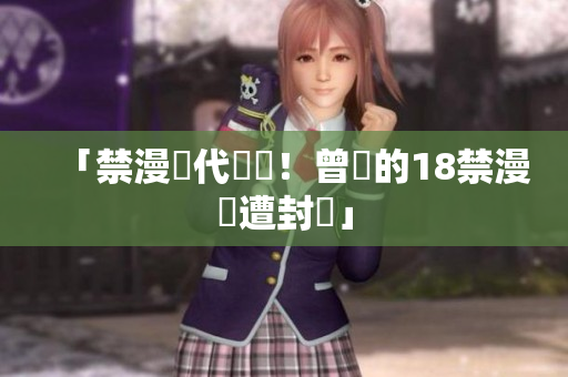 「禁漫時代來臨！曾經的18禁漫畫遭封殺」
