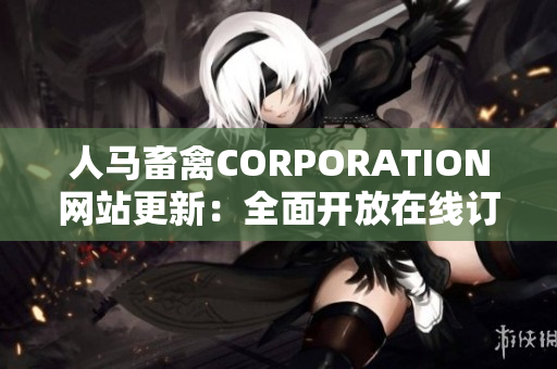 人马畜禽CORPORATION网站更新：全面开放在线订购服务