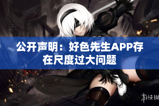 公开声明：好色先生APP存在尺度过大问题