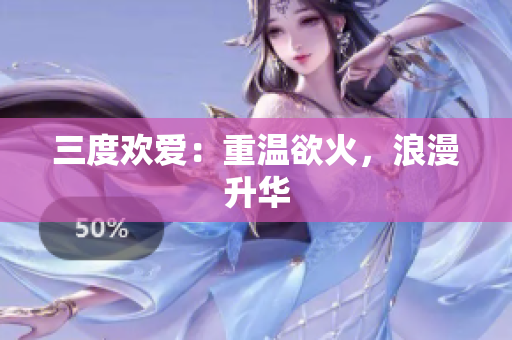 三度欢爱：重温欲火，浪漫升华