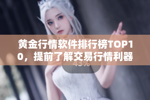 黄金行情软件排行榜TOP10，提前了解交易行情利器