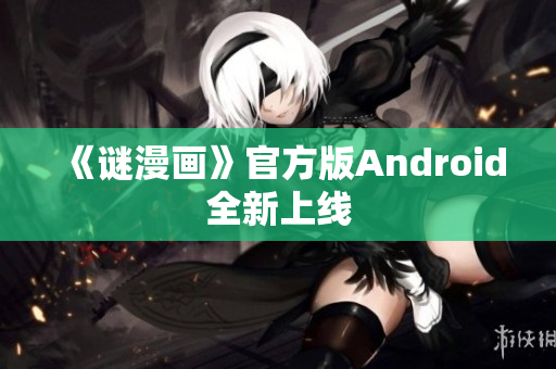 《谜漫画》官方版Android全新上线