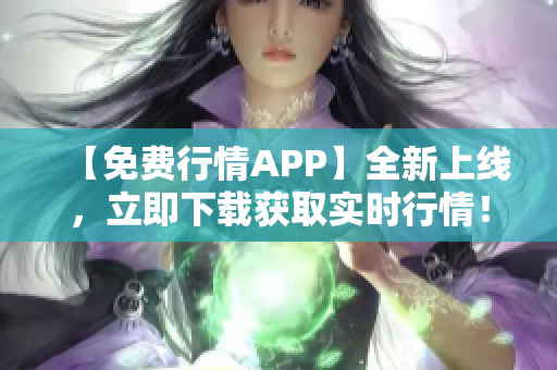 【免费行情APP】全新上线，立即下载获取实时行情！