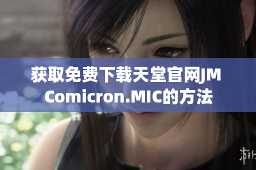 获取免费下载天堂官网JM Comicron.MIC的方法