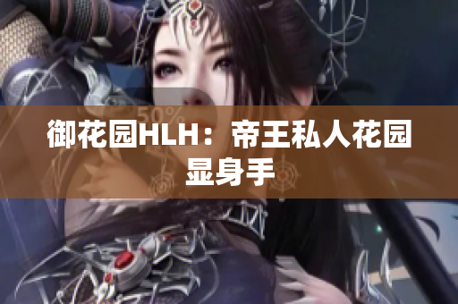 御花园HLH：帝王私人花园显身手