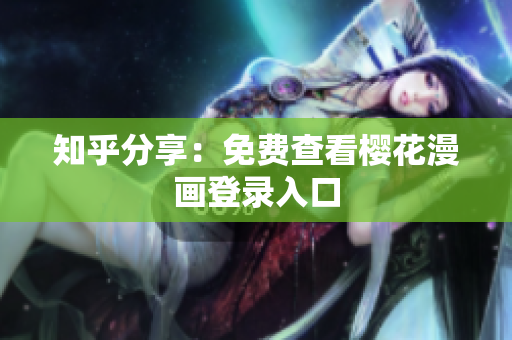 知乎分享：免费查看樱花漫画登录入口