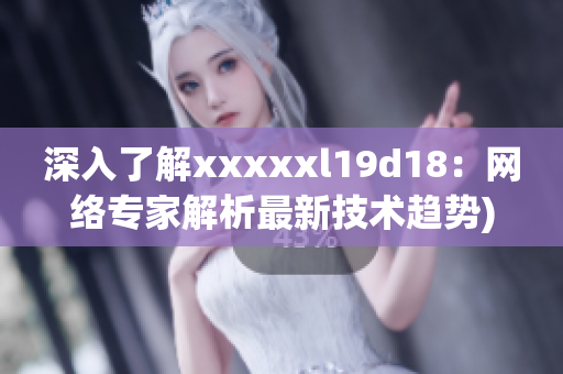 深入了解xxxxxl19d18：网络专家解析最新技术趋势)