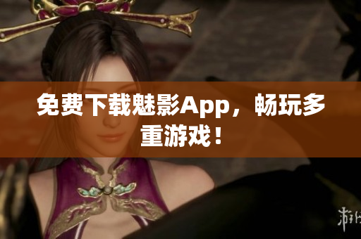 免费下载魅影App，畅玩多重游戏！