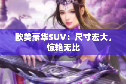 欧美豪华SUV：尺寸宏大，惊艳无比