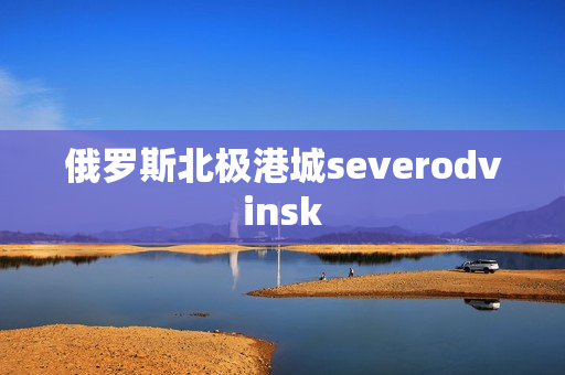 俄罗斯北极港城severodvinsk