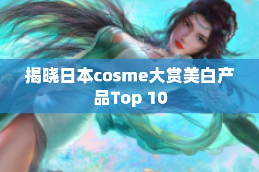 揭晓日本cosme大赏美白产品Top 10
