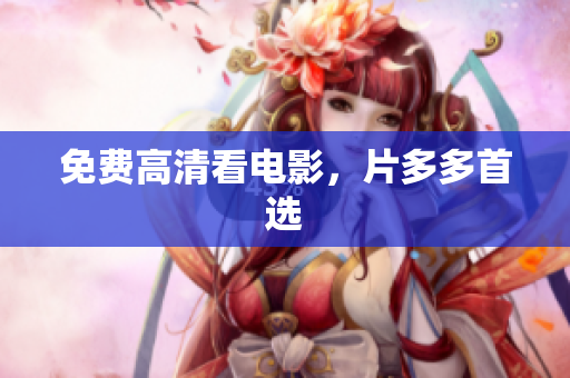 免费高清看电影，片多多首选