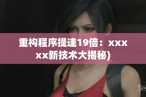 重构程序提速19倍：xxxxx新技术大揭秘)