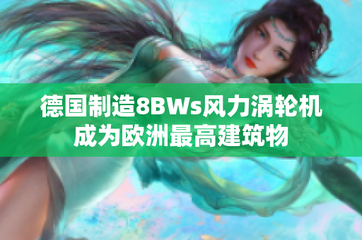 德国制造8BWs风力涡轮机成为欧洲最高建筑物