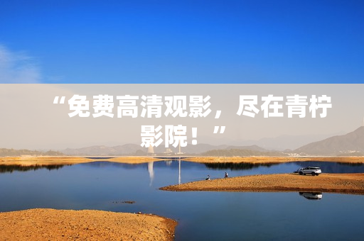 “免费高清观影，尽在青柠影院！”