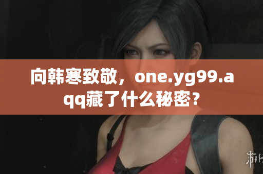 向韩寒致敬，one.yg99.aqq藏了什么秘密？