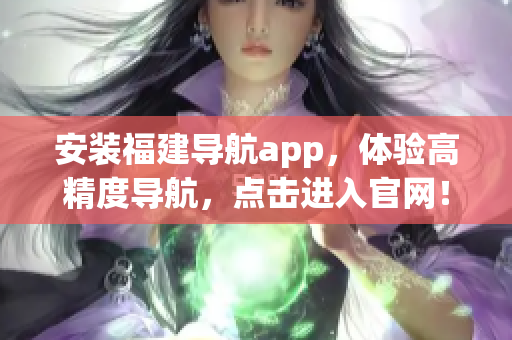 安装福建导航app，体验高精度导航，点击进入官网！