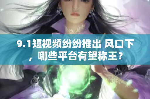 9.1短视频纷纷推出 风口下，哪些平台有望称王？