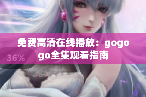 免费高清在线播放：gogogo全集观看指南