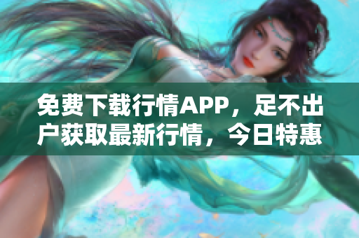 免费下载行情APP，足不出户获取最新行情，今日特惠！