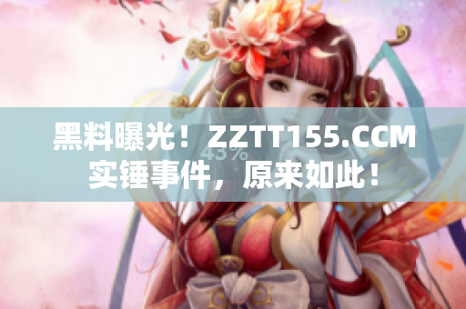 黑料曝光！ZZTT155.CCM实锤事件，原来如此！