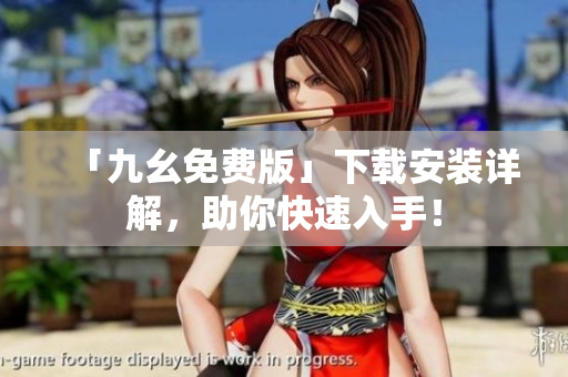 「九幺免费版」下载安装详解，助你快速入手！
