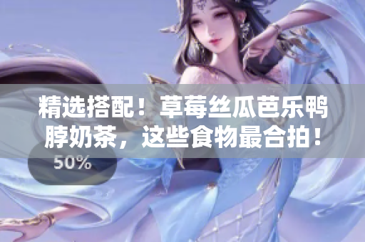 精选搭配！草莓丝瓜芭乐鸭脖奶茶，这些食物最合拍！