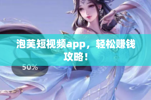泡芙短视频app，轻松赚钱攻略！