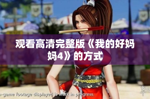 观看高清完整版《我的好妈妈4》的方式