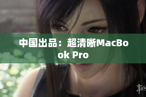 中国出品：超清晰MacBook Pro